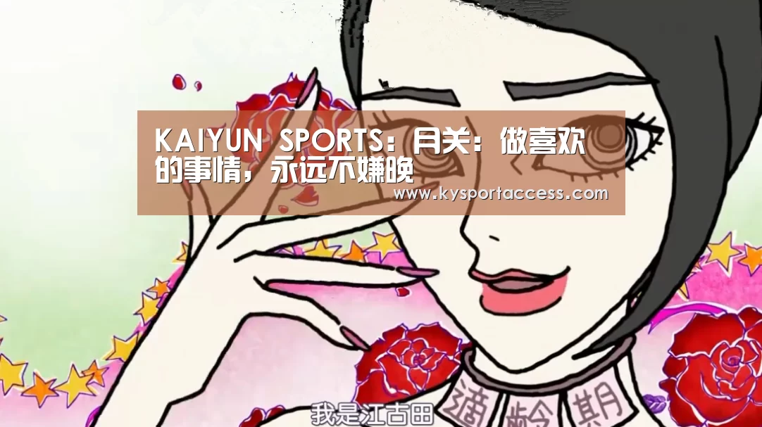 KAIYUN SPORTS:月关:做喜欢的事情,永远不嫌晚(图1) 开云官网首页