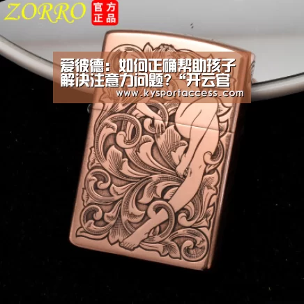 爱彼德:如何正确帮助孩子解决注意力问题?“开云官网首页”(图3) 开云体育官方入口